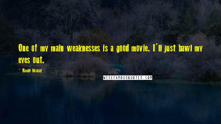 Randy Houser Quotes: One of my main weaknesses is a good movie. I'll just bawl my eyes out.