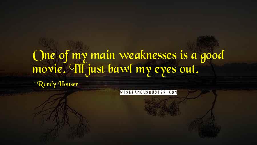 Randy Houser Quotes: One of my main weaknesses is a good movie. I'll just bawl my eyes out.