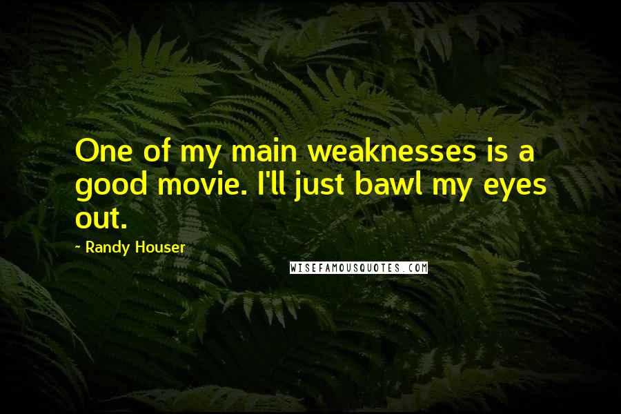 Randy Houser Quotes: One of my main weaknesses is a good movie. I'll just bawl my eyes out.