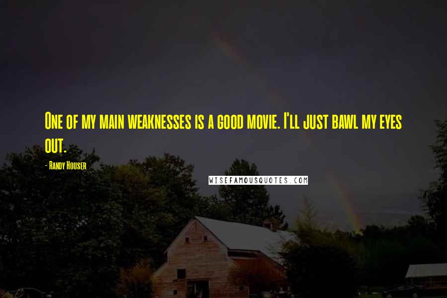 Randy Houser Quotes: One of my main weaknesses is a good movie. I'll just bawl my eyes out.