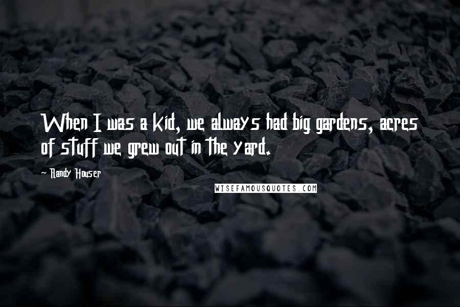 Randy Houser Quotes: When I was a kid, we always had big gardens, acres of stuff we grew out in the yard.