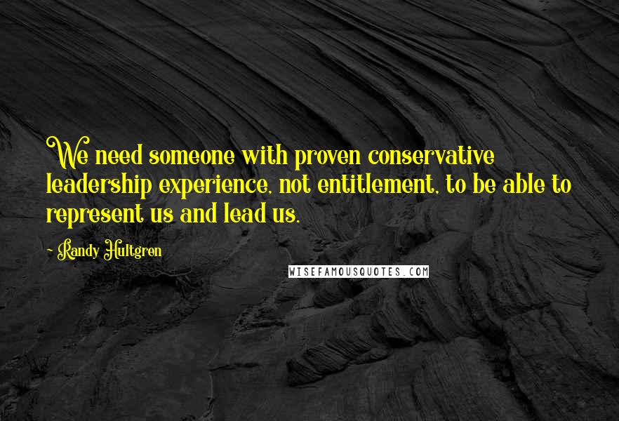 Randy Hultgren Quotes: We need someone with proven conservative leadership experience, not entitlement, to be able to represent us and lead us.