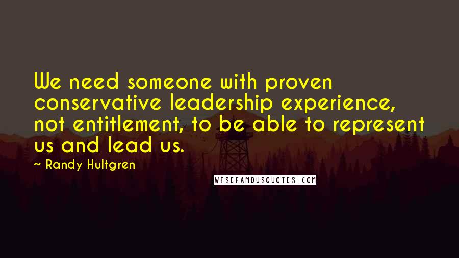 Randy Hultgren Quotes: We need someone with proven conservative leadership experience, not entitlement, to be able to represent us and lead us.