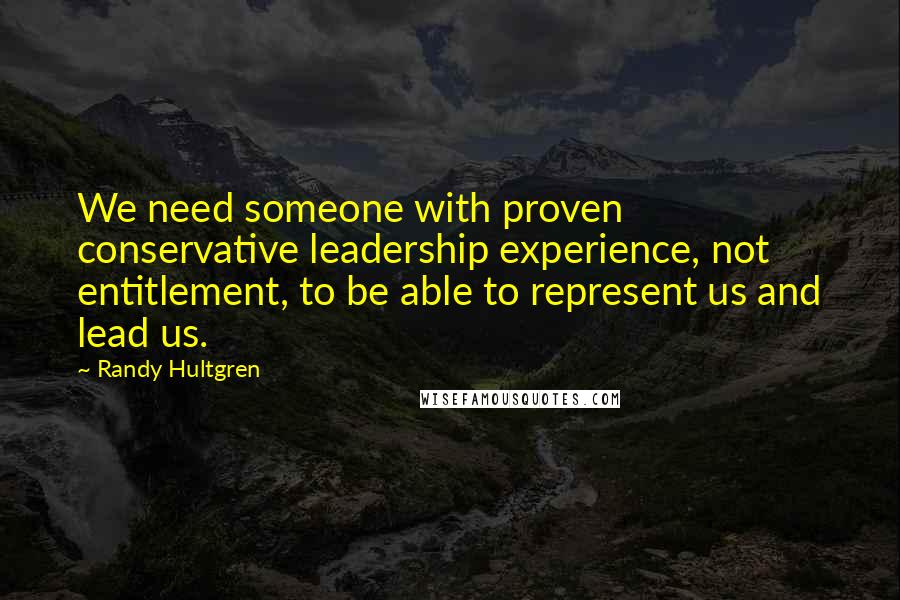 Randy Hultgren Quotes: We need someone with proven conservative leadership experience, not entitlement, to be able to represent us and lead us.