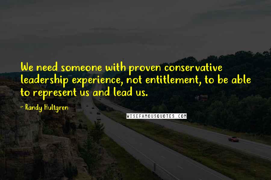 Randy Hultgren Quotes: We need someone with proven conservative leadership experience, not entitlement, to be able to represent us and lead us.