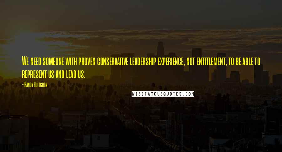 Randy Hultgren Quotes: We need someone with proven conservative leadership experience, not entitlement, to be able to represent us and lead us.