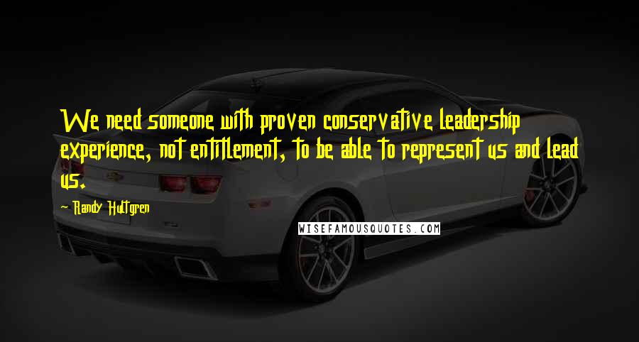 Randy Hultgren Quotes: We need someone with proven conservative leadership experience, not entitlement, to be able to represent us and lead us.