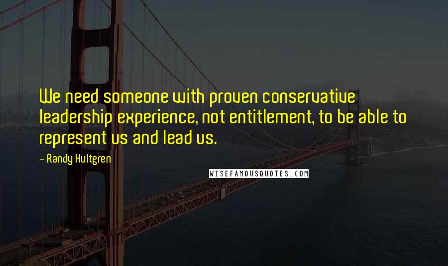 Randy Hultgren Quotes: We need someone with proven conservative leadership experience, not entitlement, to be able to represent us and lead us.