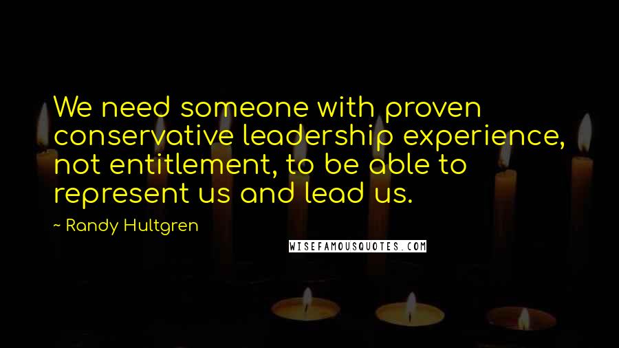 Randy Hultgren Quotes: We need someone with proven conservative leadership experience, not entitlement, to be able to represent us and lead us.