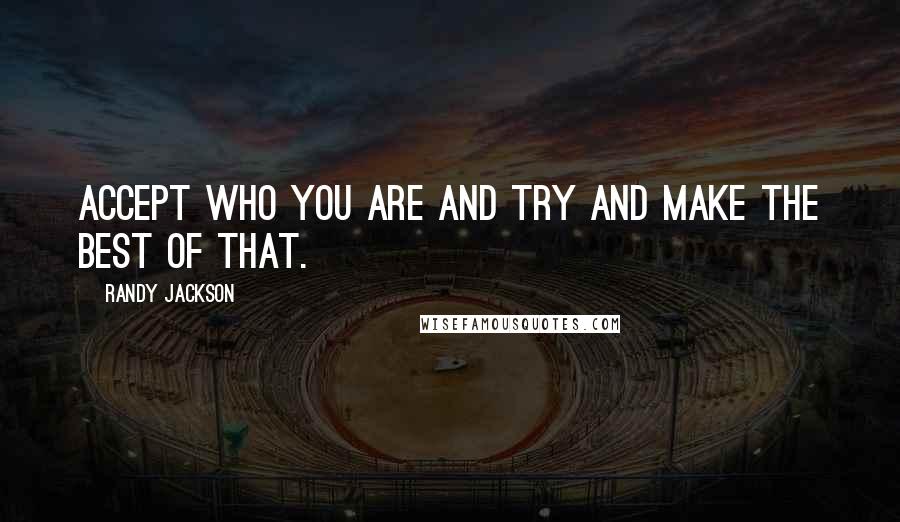 Randy Jackson Quotes: Accept who you are and try and make the best of that.