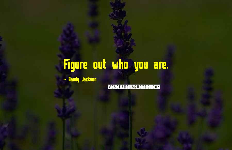 Randy Jackson Quotes: Figure out who you are.