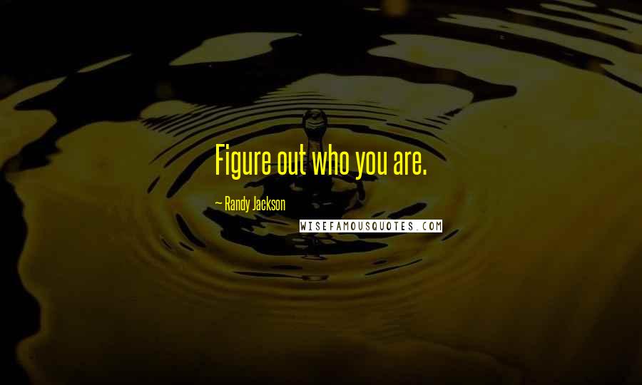 Randy Jackson Quotes: Figure out who you are.