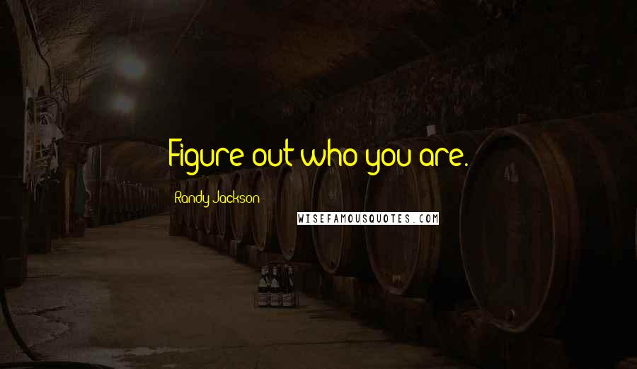 Randy Jackson Quotes: Figure out who you are.