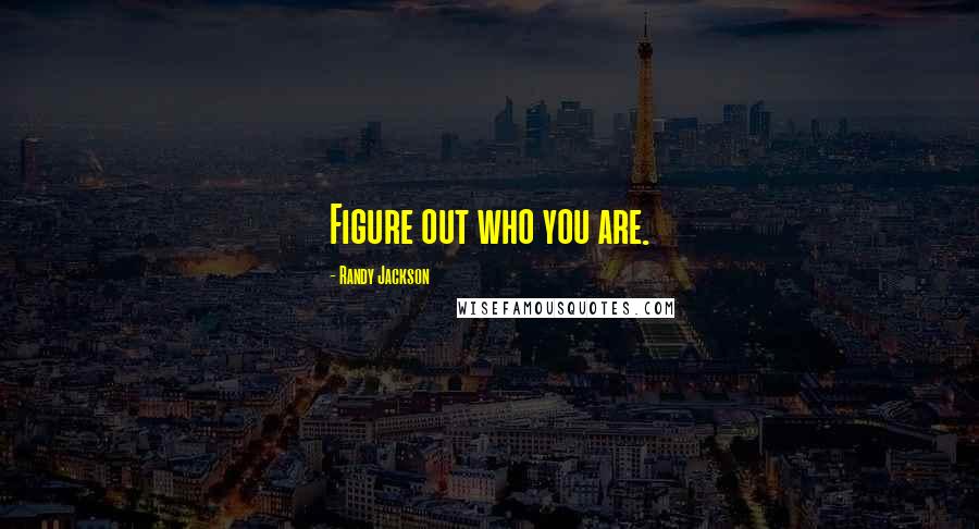 Randy Jackson Quotes: Figure out who you are.