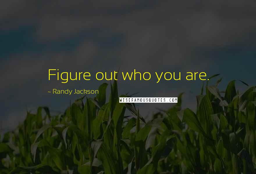 Randy Jackson Quotes: Figure out who you are.