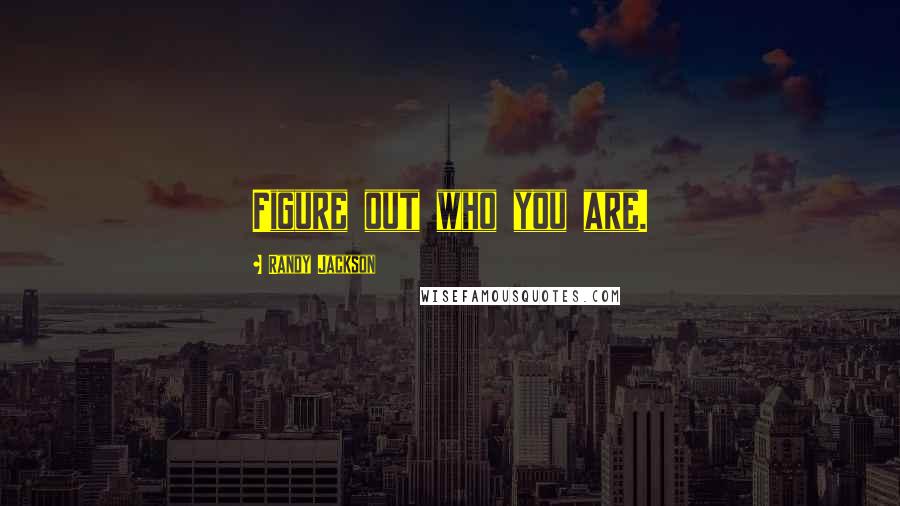 Randy Jackson Quotes: Figure out who you are.