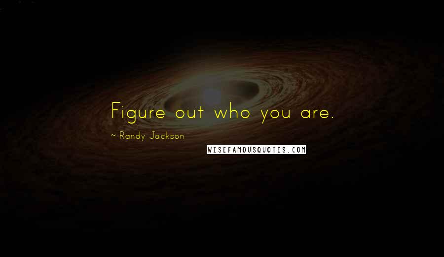 Randy Jackson Quotes: Figure out who you are.