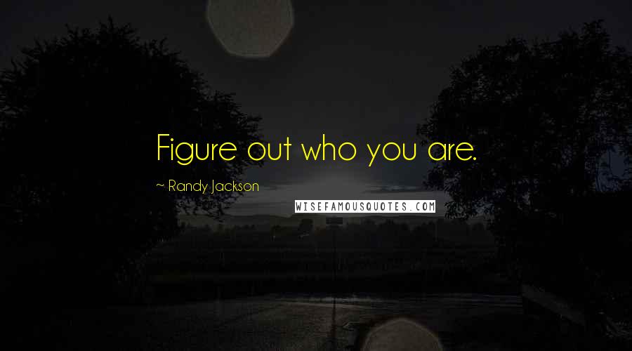 Randy Jackson Quotes: Figure out who you are.