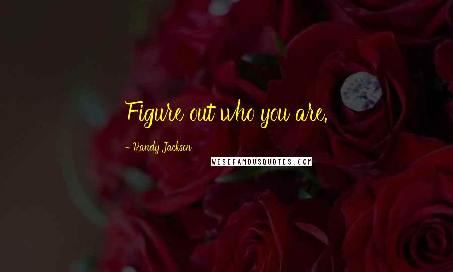 Randy Jackson Quotes: Figure out who you are.