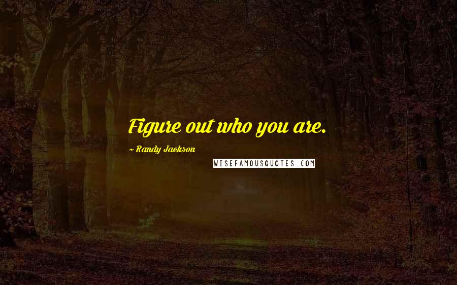 Randy Jackson Quotes: Figure out who you are.