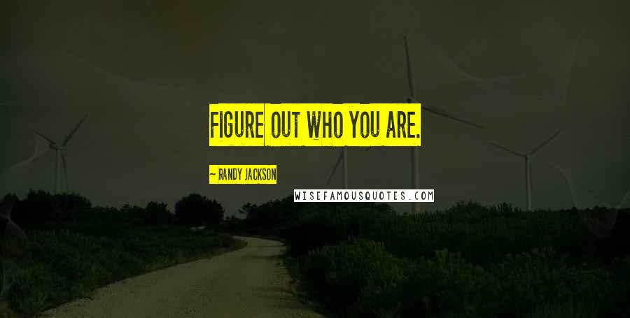 Randy Jackson Quotes: Figure out who you are.