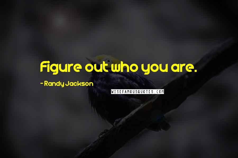 Randy Jackson Quotes: Figure out who you are.