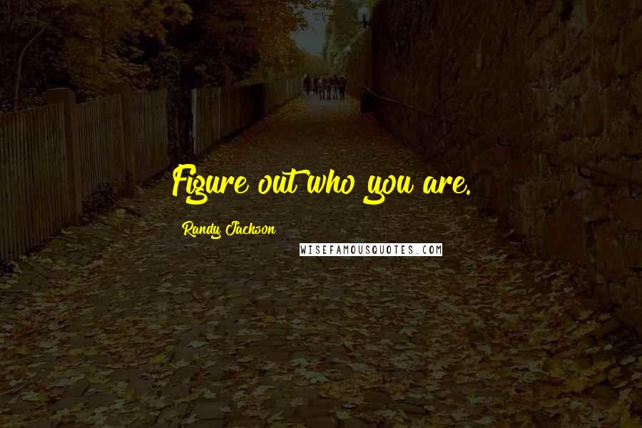 Randy Jackson Quotes: Figure out who you are.