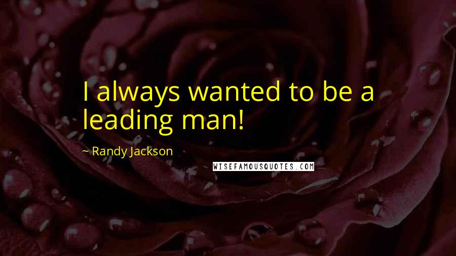 Randy Jackson Quotes: I always wanted to be a leading man!