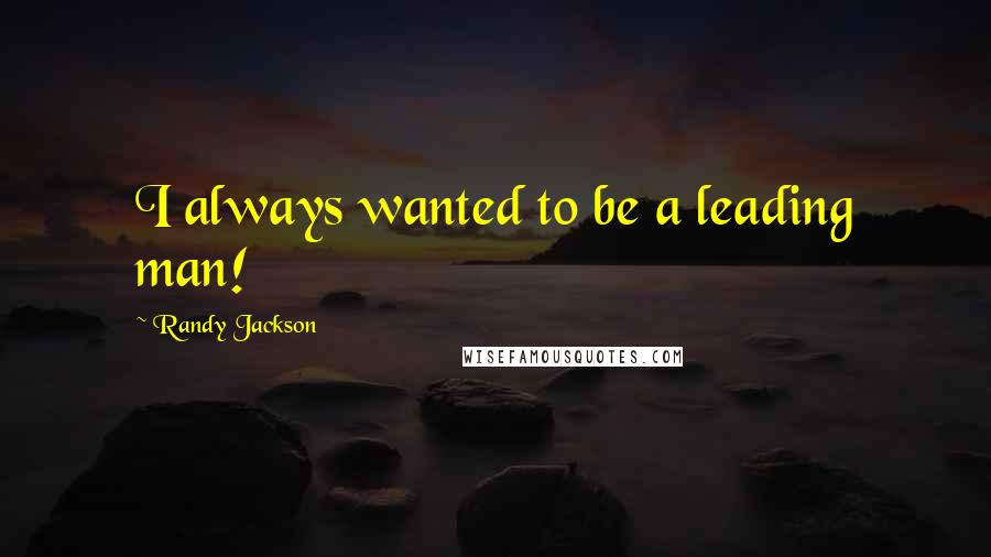 Randy Jackson Quotes: I always wanted to be a leading man!