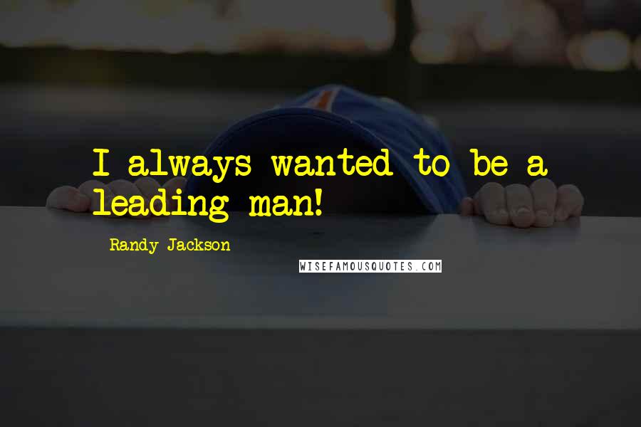 Randy Jackson Quotes: I always wanted to be a leading man!