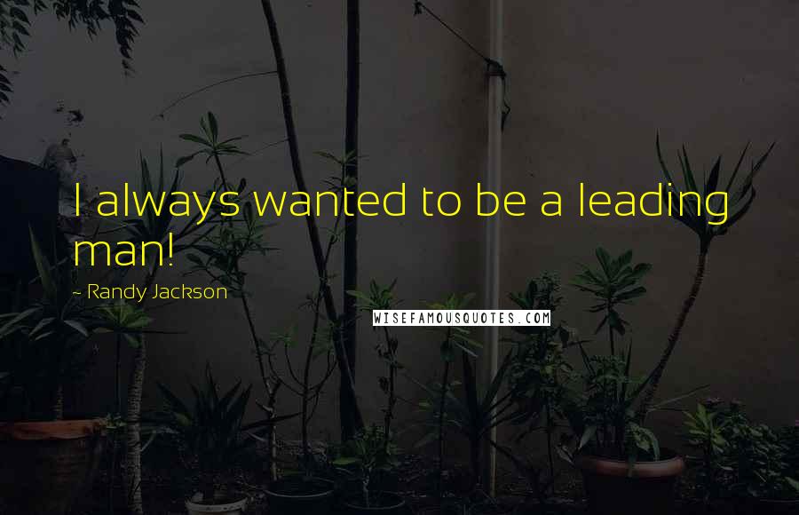 Randy Jackson Quotes: I always wanted to be a leading man!