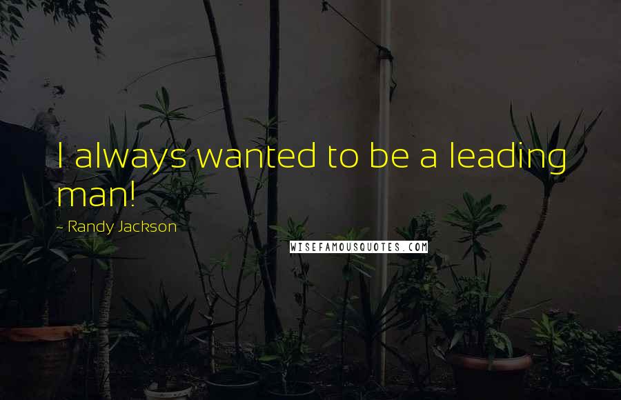 Randy Jackson Quotes: I always wanted to be a leading man!