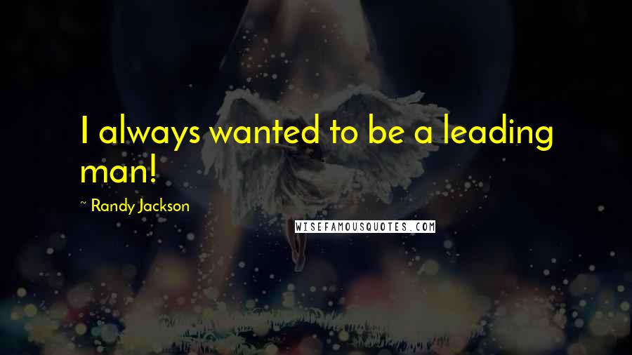 Randy Jackson Quotes: I always wanted to be a leading man!