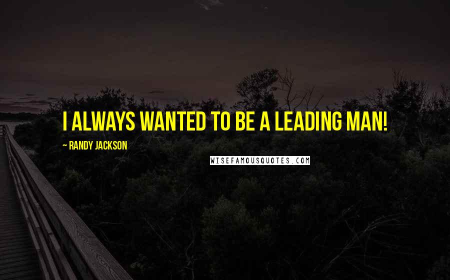 Randy Jackson Quotes: I always wanted to be a leading man!