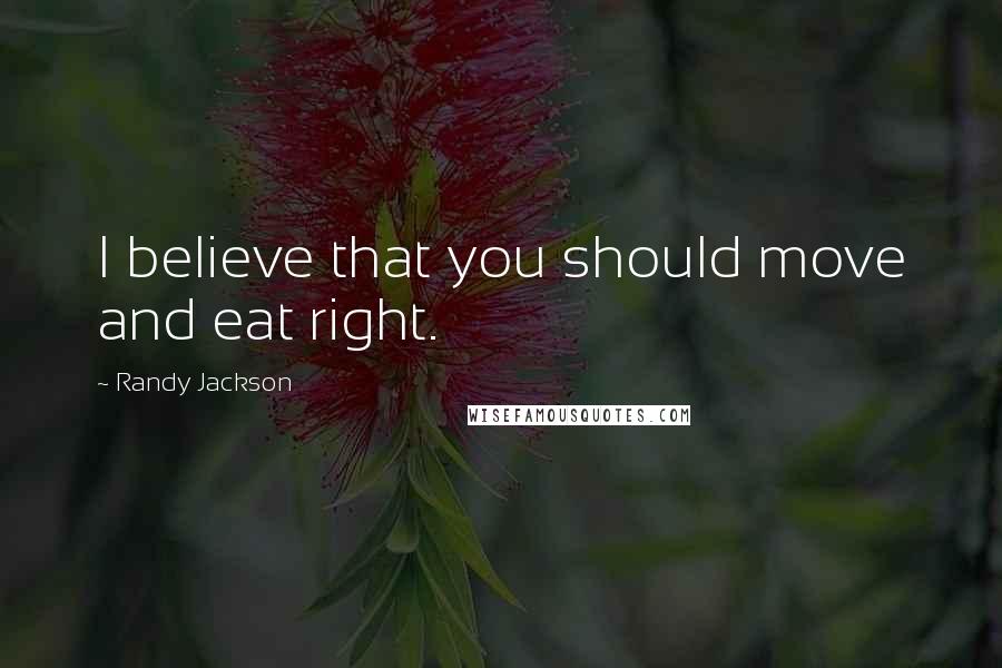 Randy Jackson Quotes: I believe that you should move and eat right.