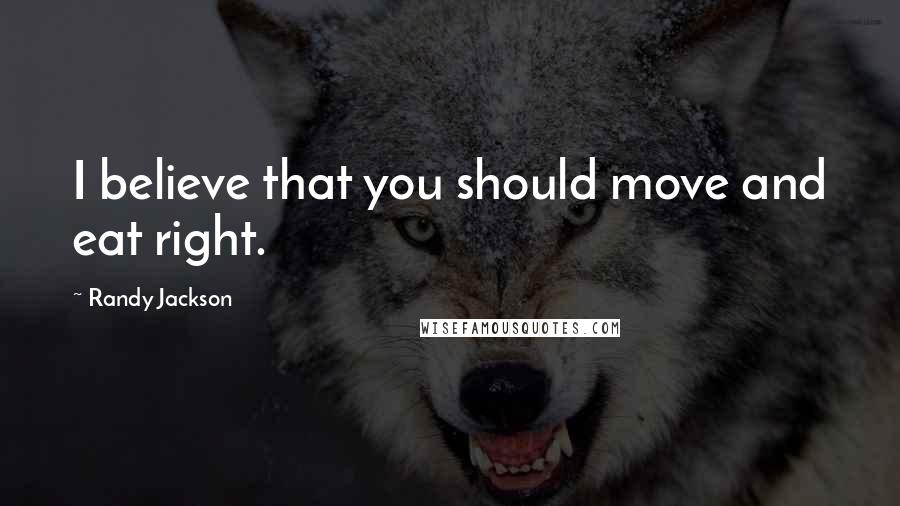 Randy Jackson Quotes: I believe that you should move and eat right.