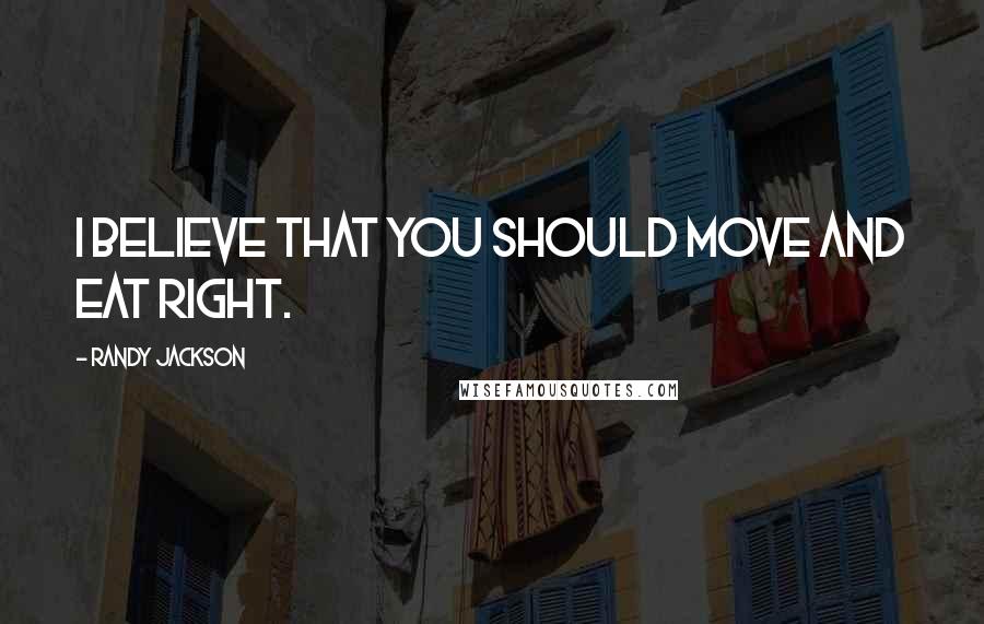 Randy Jackson Quotes: I believe that you should move and eat right.