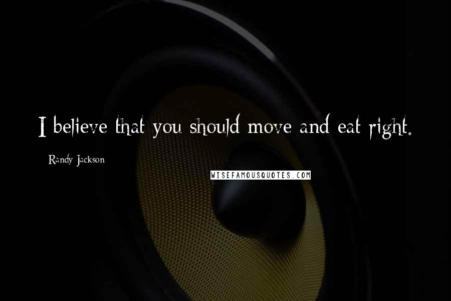 Randy Jackson Quotes: I believe that you should move and eat right.