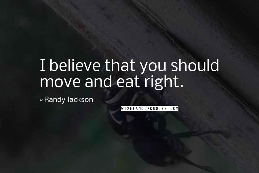 Randy Jackson Quotes: I believe that you should move and eat right.