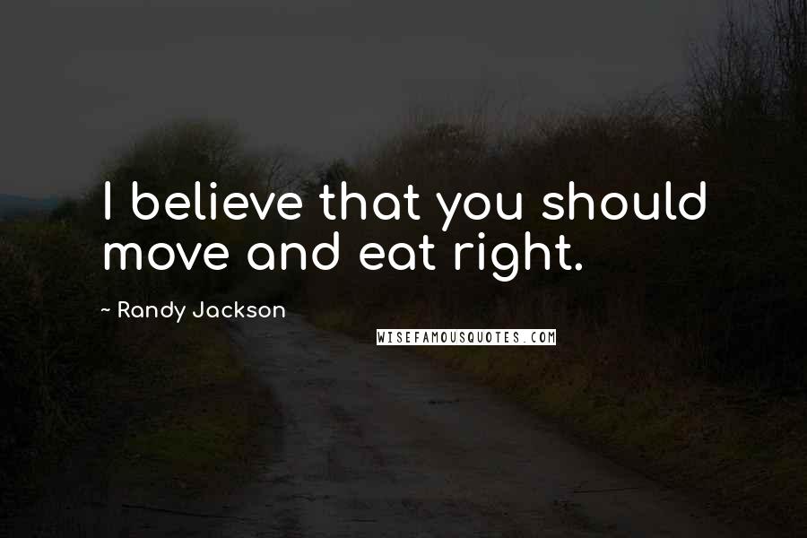 Randy Jackson Quotes: I believe that you should move and eat right.