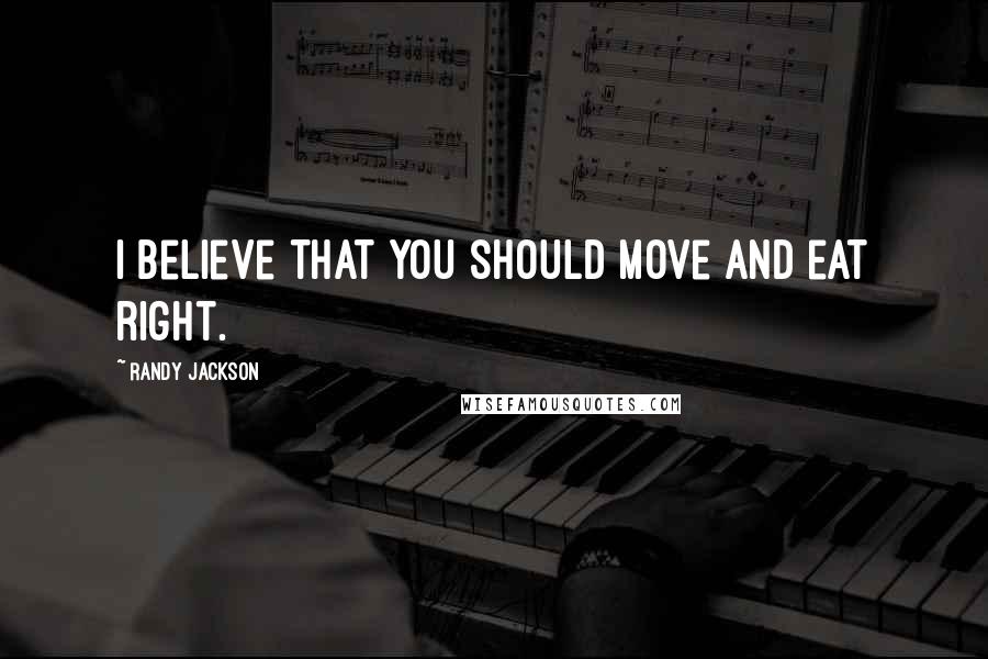 Randy Jackson Quotes: I believe that you should move and eat right.