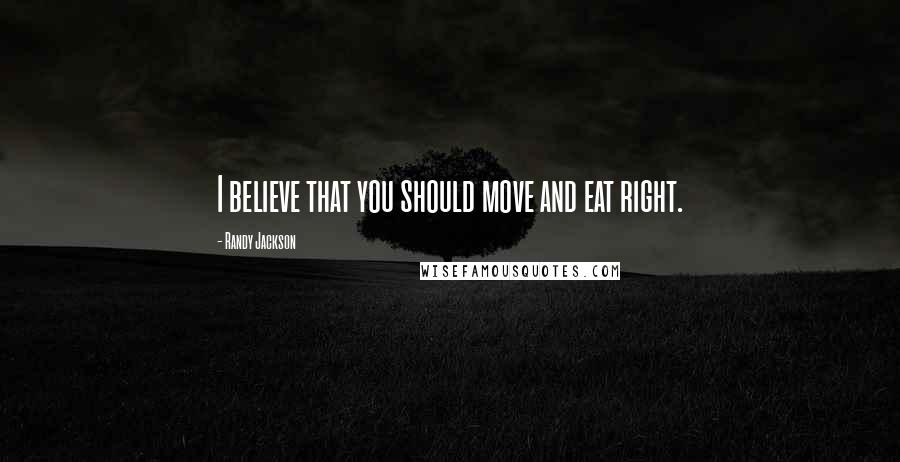 Randy Jackson Quotes: I believe that you should move and eat right.