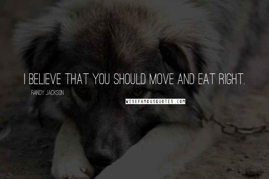 Randy Jackson Quotes: I believe that you should move and eat right.