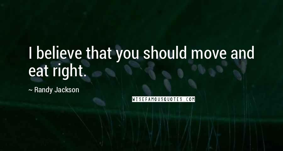 Randy Jackson Quotes: I believe that you should move and eat right.