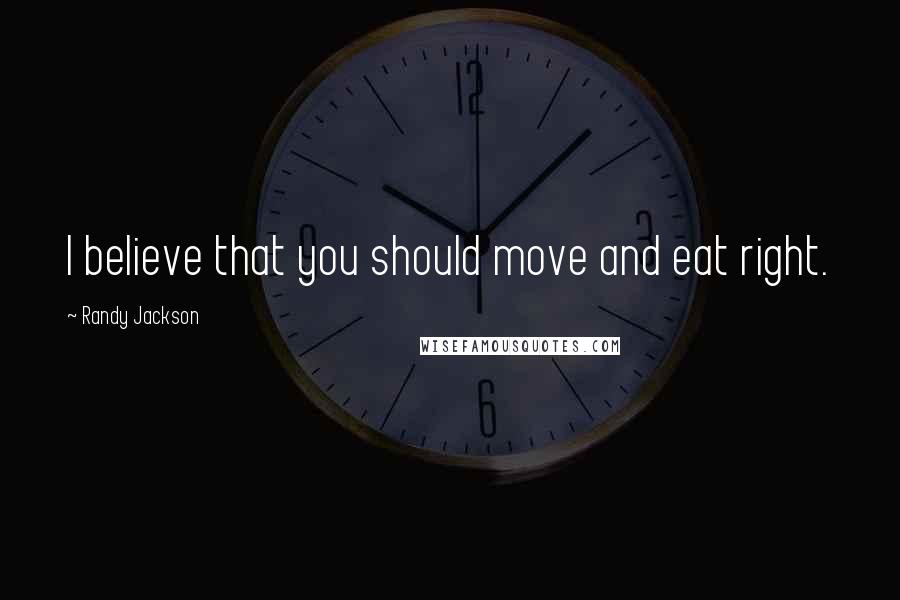 Randy Jackson Quotes: I believe that you should move and eat right.