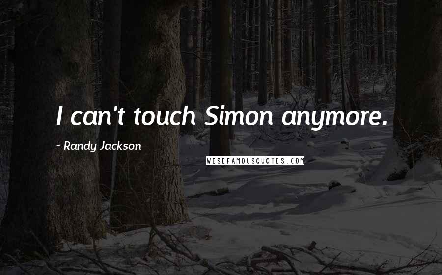 Randy Jackson Quotes: I can't touch Simon anymore.