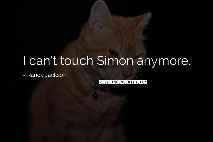 Randy Jackson Quotes: I can't touch Simon anymore.