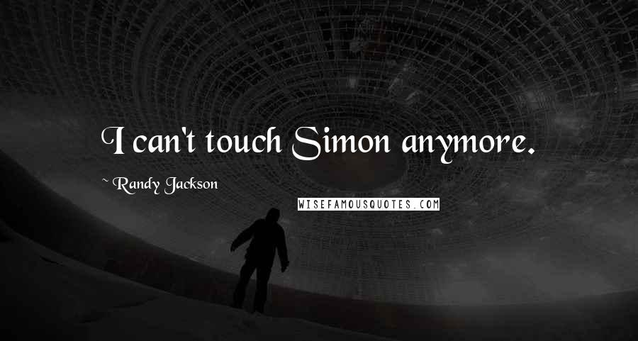 Randy Jackson Quotes: I can't touch Simon anymore.