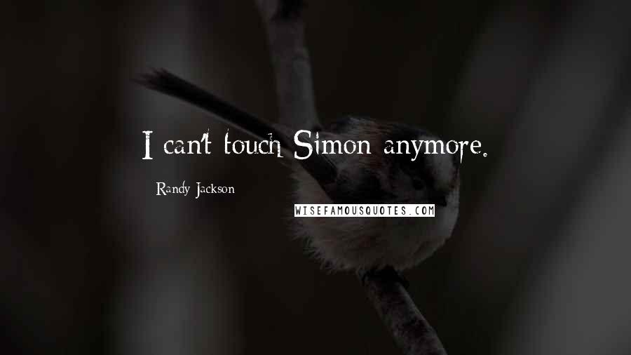 Randy Jackson Quotes: I can't touch Simon anymore.