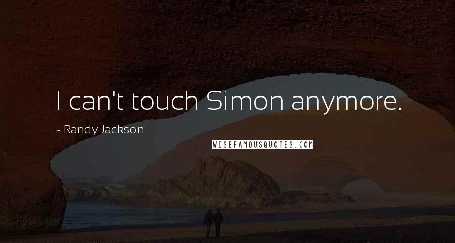 Randy Jackson Quotes: I can't touch Simon anymore.